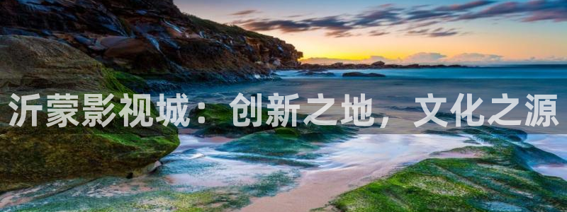 神马影视理论大全2020：沂蒙影视城：创新之地，文化之源