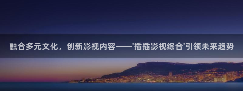 神马特理论电影：融合多元文化，创新影视内容——\'插插影视综合\'引领未来趋势